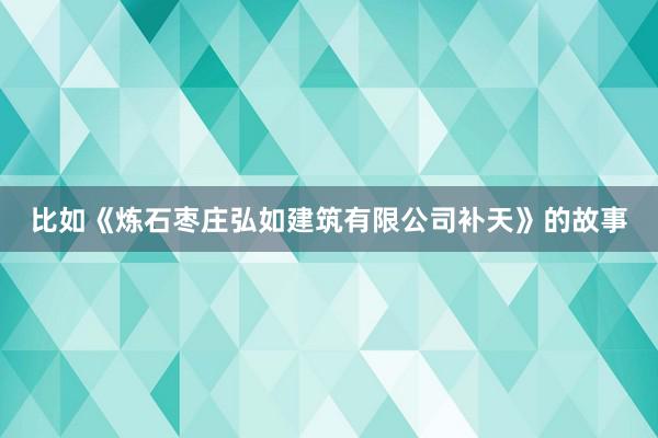 比如《炼石枣庄弘如建筑有限公司补天》的故事