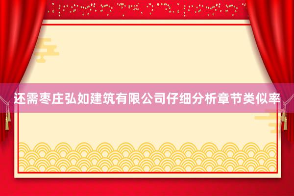 还需枣庄弘如建筑有限公司仔细分析章节类似率
