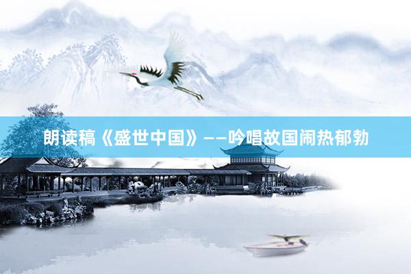 朗读稿《盛世中国》——吟唱故国闹热郁勃