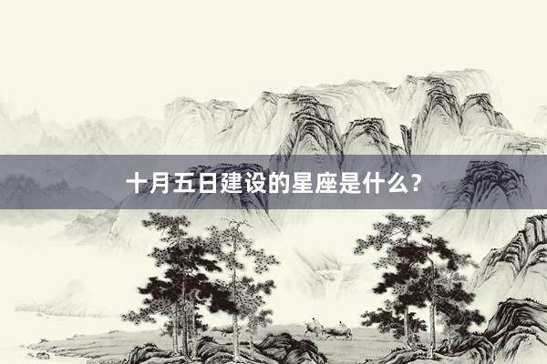 十月五日建设的星座是什么？