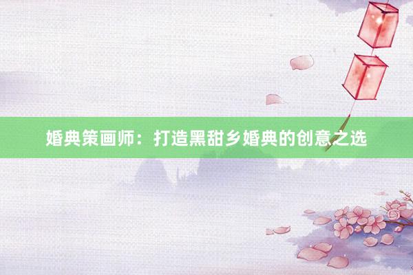 婚典策画师：打造黑甜乡婚典的创意之选