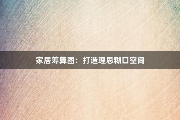 家居筹算图：打造理思糊口空间