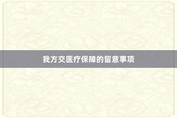 我方交医疗保障的留意事项